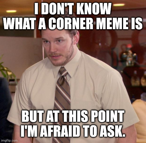 Afraid To Ask Andy Meme | I don't know what a corner meme is; But at this point I'm afraid to ask. | image tagged in memes,afraid to ask andy | made w/ Imgflip meme maker