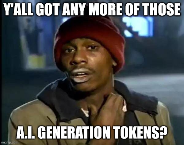 Y'all Got Any More Of That Meme | Y'all Got Any More of Those; A.I. Generation Tokens? | image tagged in memes,y'all got any more of that | made w/ Imgflip meme maker