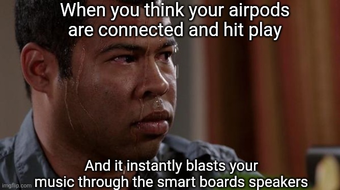 First meme since I've been back | When you think your airpods are connected and hit play; And it instantly blasts your music through the smart boards speakers | image tagged in sweating bullets | made w/ Imgflip meme maker