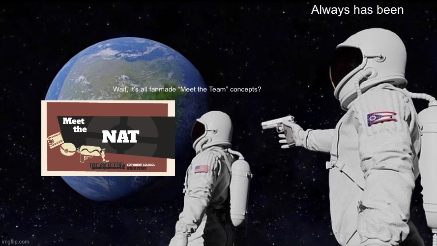 Coming back to this stream be like | Always has been; Wait, it’s all fanmade “Meet the Team” concepts? | image tagged in memes,always has been,team fortress 2 | made w/ Imgflip meme maker