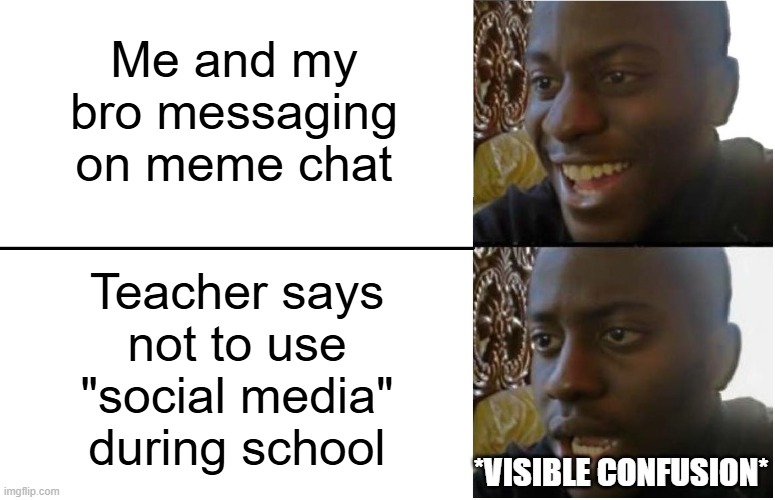 title for title purposes 7 | Me and my bro messaging on meme chat; Teacher says not to use "social media" during school; *visible confusion* | image tagged in disappointed black guy | made w/ Imgflip meme maker