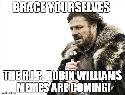 Brace Yourselves X is Coming | BRACE YOURSELVES  THE R.I.P. ROBIN WILLIAMS MEMES ARE COMING! | image tagged in memes,brace yourselves x is coming | made w/ Imgflip meme maker