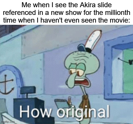 This is gonna piss off so many people... | Me when I see the Akira slide referenced in a new show for the millionth time when I haven't even seen the movie: | image tagged in squidward how original,anime,spongebob | made w/ Imgflip meme maker