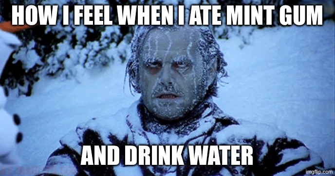 Freezing cold | How I feel when I ate mint gum; And Drink water | image tagged in freezing cold | made w/ Imgflip meme maker