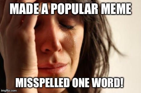 First World Problems | MADE A POPULAR MEME MISSPELLED ONE WORD! | image tagged in memes,first world problems | made w/ Imgflip meme maker