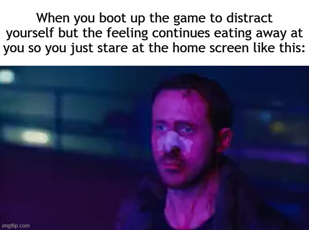 Title²⁶⁷ | When you boot up the game to distract yourself but the feeling continues eating away at you so you just stare at the home screen like this: | image tagged in funny,meme,memes,funny meme,funny memes,relatable | made w/ Imgflip meme maker