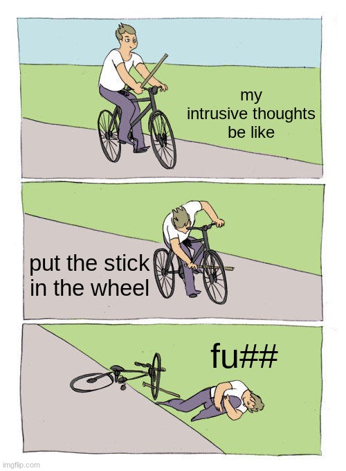 Bike Fall | my intrusive thoughts be like; put the stick in the wheel; fu## | image tagged in memes,bike fall,relatable | made w/ Imgflip meme maker