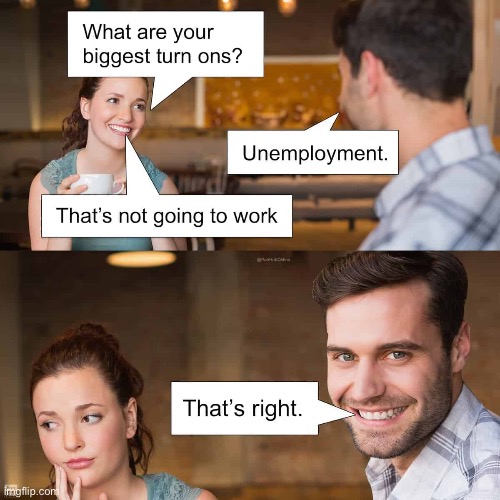 That’s right | image tagged in repost,puns,biggest turn ons,unemployment,not going to work,thats right | made w/ Imgflip meme maker
