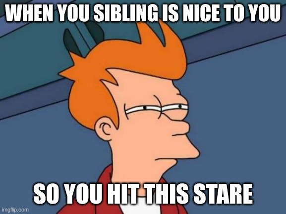 Futurama Fry Meme | when you sibling is nice to you; so you hit this stare | image tagged in memes,futurama fry,relatable memes | made w/ Imgflip meme maker