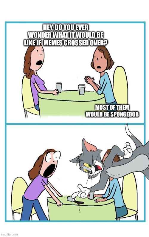 We're just gonna forget how many Tom and Jerry memes there are? | hey, do you ever wonder what it would be like if  memes crossed over? most of them would be spongebob | made w/ Imgflip meme maker