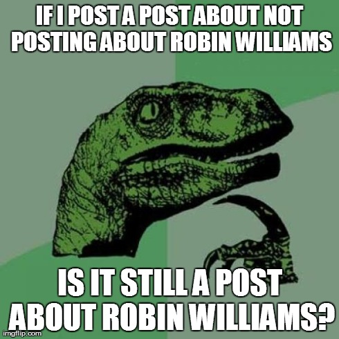 Philosoraptor | IF I POST A POST ABOUT NOT POSTING ABOUT ROBIN WILLIAMS IS IT STILL A POST ABOUT ROBIN WILLIAMS? | image tagged in memes,philosoraptor | made w/ Imgflip meme maker