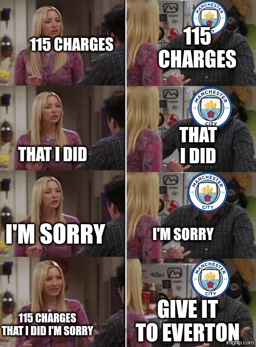 man city rn | 115 charges; 115 charges; that I did; that I did; I'm sorry; I'm sorry; give it to everton; 115 charges that I did I'm sorry | image tagged in phoebe teaching joey in friends | made w/ Imgflip meme maker