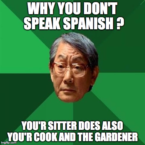 now you are a doctor,why you don't speak spanish? | WHY YOU DON'T SPEAK SPANISH ? YOU'R SITTER DOES ALSO YOU'R COOK AND THE GARDENER | image tagged in memes,high expectations asian father | made w/ Imgflip meme maker