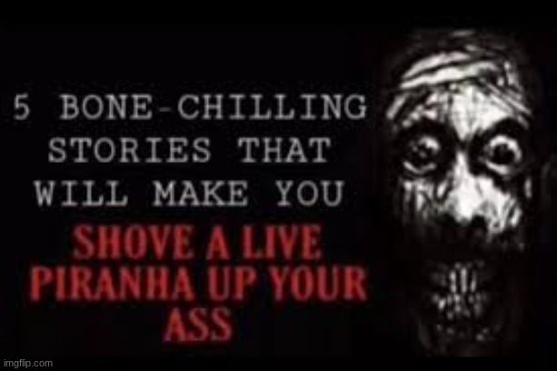 image tagged in 5 bone-chilling stories that will make you shove a live piranha | made w/ Imgflip meme maker