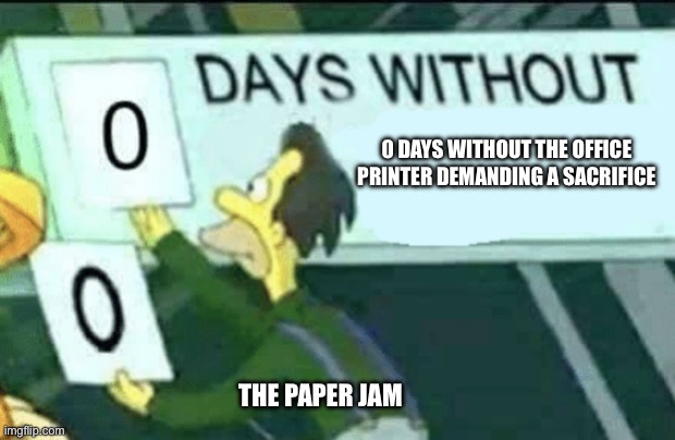 0 days without (Lenny, Simpsons) | 0 DAYS WITHOUT THE OFFICE PRINTER DEMANDING A SACRIFICE; THE PAPER JAM | image tagged in 0 days without lenny simpsons | made w/ Imgflip meme maker