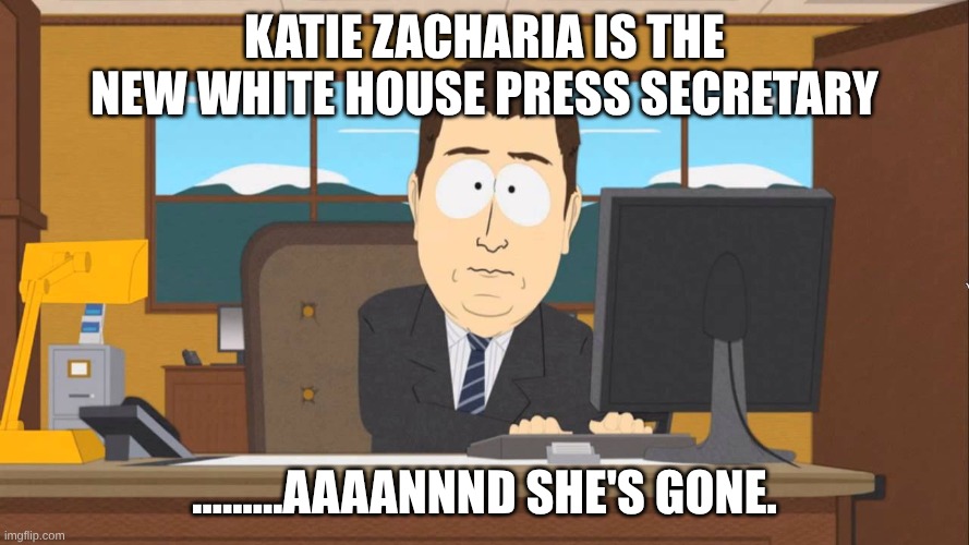 New White House Press Secretary | Katie Zacharia is the new white house press secretary; .........aaaannnd she's gone. | image tagged in aaand its gone,spokesperson,white house | made w/ Imgflip meme maker