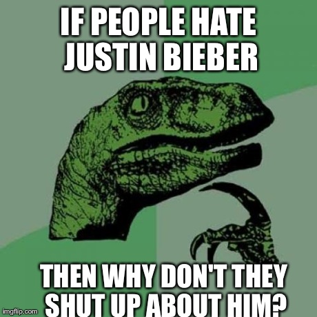 Philosoraptor Meme | IF PEOPLE HATE JUSTIN BIEBER THEN WHY DON'T THEY SHUT UP ABOUT HIM? | image tagged in memes,philosoraptor | made w/ Imgflip meme maker