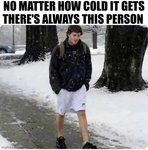 No Matter How Cold It Gets There's Always That One Person | No matter how cold it gets there's always this person | image tagged in chrisjoines1 | made w/ Imgflip meme maker