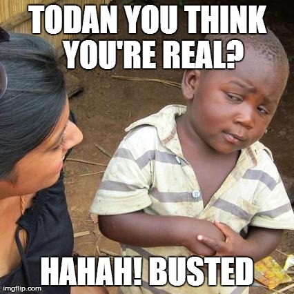 Third World Skeptical Kid Meme | TODAN YOU THINK 

YOU'RE REAL?
 HAHAH! BUSTED | image tagged in memes,third world skeptical kid | made w/ Imgflip meme maker