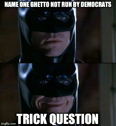 Batman Smiles | NAME ONE GHETTO NOT RUN BY DEMOCRATS TRICK QUESTION | image tagged in memes,batman smiles | made w/ Imgflip meme maker