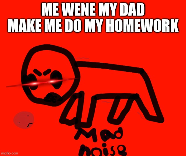 me wene my dad make me do my homework | image tagged in canvas 20 png,remix | made w/ Imgflip meme maker