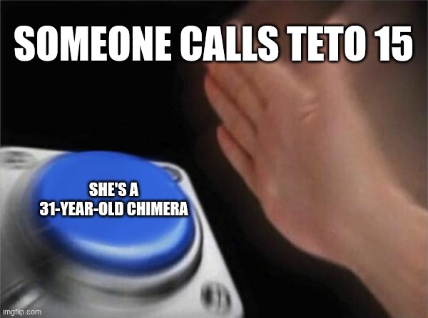 Blank Nut Button Meme | SOMEONE CALLS TETO 15; SHE'S A 31-YEAR-OLD CHIMERA | image tagged in memes,blank nut button | made w/ Imgflip meme maker