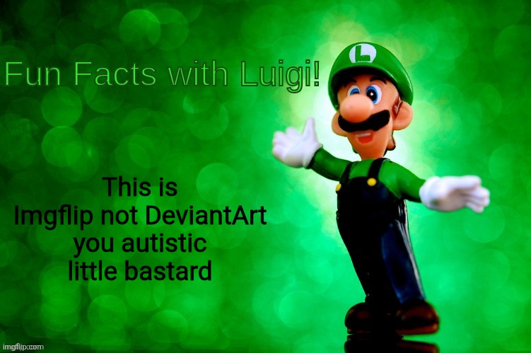Fun Facts with Luigi | This is Imgflip not DeviantArt you autistic little bastard | image tagged in fun facts with luigi | made w/ Imgflip meme maker