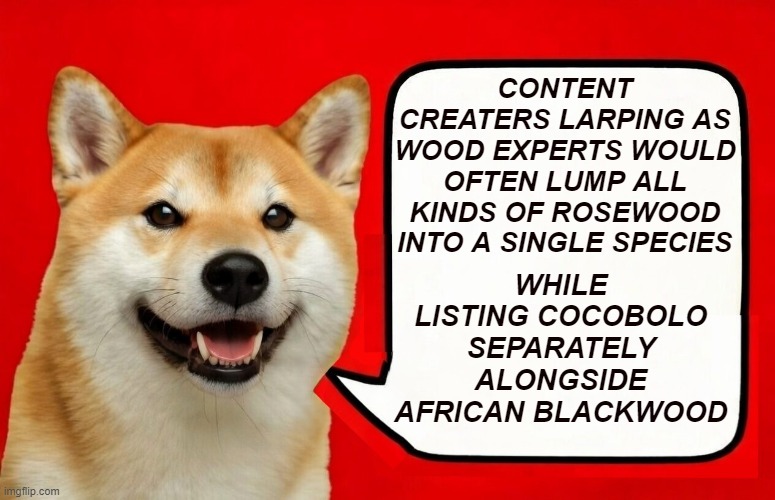 Imagine thinking Siamese Rosewood and cheap Sheesham are the same | Content creaters larping as wood experts would often lump all kinds of rosewood into a single species; while listing cocobolo separately alongside african blackwood | image tagged in big d box final,wood,luxury,rosewood,ai slop | made w/ Imgflip meme maker