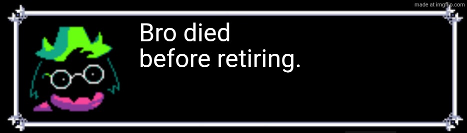 klwwmmyb94x11.png | Bro died before retiring. | image tagged in klwwmmyb94x11 png | made w/ Imgflip meme maker