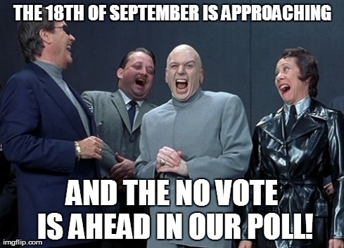 Laughing Villains | THE 18TH OF SEPTEMBER IS APPROACHING AND THE NO VOTE IS AHEAD IN OUR POLL! | image tagged in memes,laughing villains | made w/ Imgflip meme maker