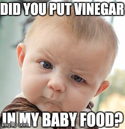 New Topic Please | DID YOU PUT VINEGAR IN MY BABY FOOD? | image tagged in memes,skeptical baby | made w/ Imgflip meme maker