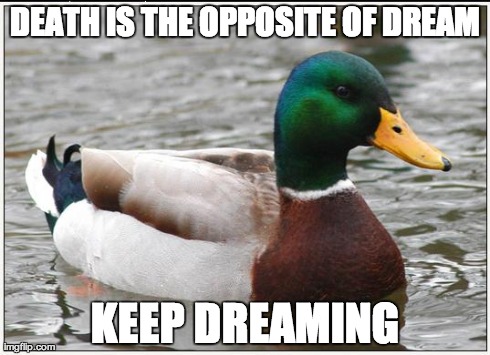 Actual Advice Mallard Meme | DEATH IS THE OPPOSITE OF DREAM KEEP DREAMING | image tagged in memes,actual advice mallard | made w/ Imgflip meme maker