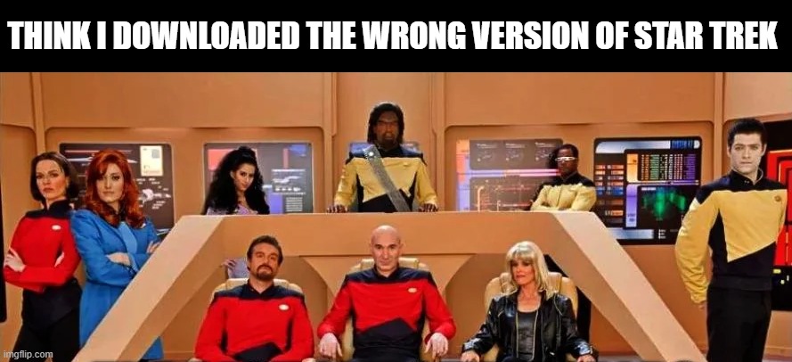 Wrong Star Trek | Think I downloaded the wrong version of star trek | image tagged in star trek the next generation | made w/ Imgflip meme maker