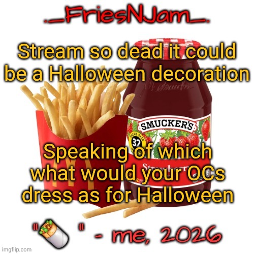 Please do this bro the stream needs some activity </3 | Stream so dead it could be a Halloween decoration; Speaking of which what would your OCs dress as for Halloween | made w/ Imgflip meme maker