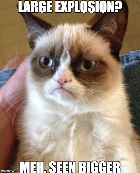 Grumpy Cat Meme | LARGE EXPLOSION? MEH, SEEN BIGGER | image tagged in memes,grumpy cat | made w/ Imgflip meme maker