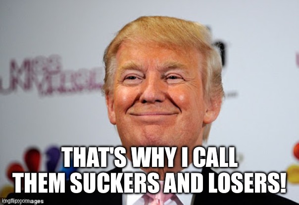Donald trump approves | That's why I call them suckers and losers! | image tagged in donald trump approves | made w/ Imgflip meme maker