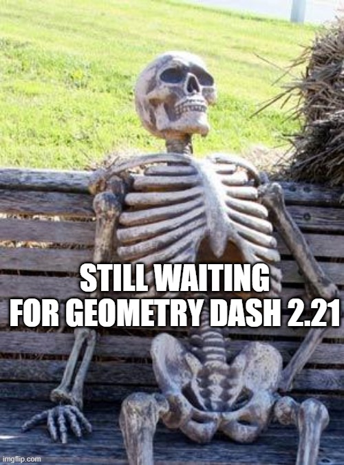 Waiting Skeleton Meme | still waiting for geometry dash 2.21 | image tagged in memes,waiting skeleton | made w/ Imgflip meme maker
