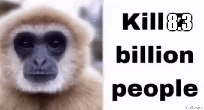 kill 7 billion people | 8.3 | image tagged in kill 7 billion people | made w/ Imgflip meme maker