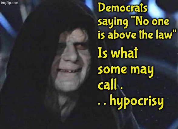 Only bad when Repubs do it | Democrats saying "No one is above the law"; Is what some may call . . . hypocrisy | image tagged in democrats,hypocrites,criminals,embezzlers,fraudsters,thieves | made w/ Imgflip meme maker