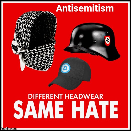 Different hats, same hate | Antisemitism | image tagged in img 55 jpeg,demorhhoid,arab,nazi,headgear | made w/ Imgflip meme maker
