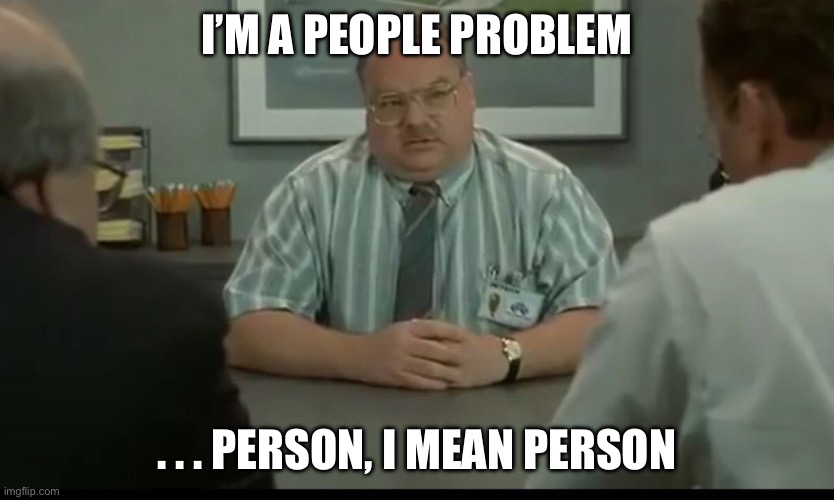 I’m a people problem . . . Person, I mean person | image tagged in people person | made w/ Imgflip meme maker
