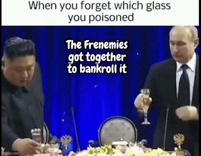 The Frenemies got together to bankroll it | made w/ Imgflip meme maker