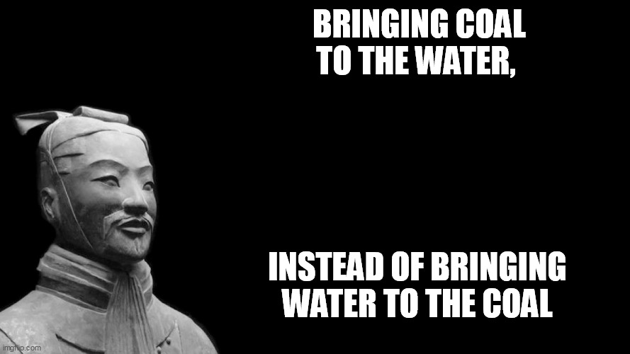 Sun Tzu | Bringing coal to the water, instead of bringing water to the coal | image tagged in sun tzu | made w/ Imgflip meme maker
