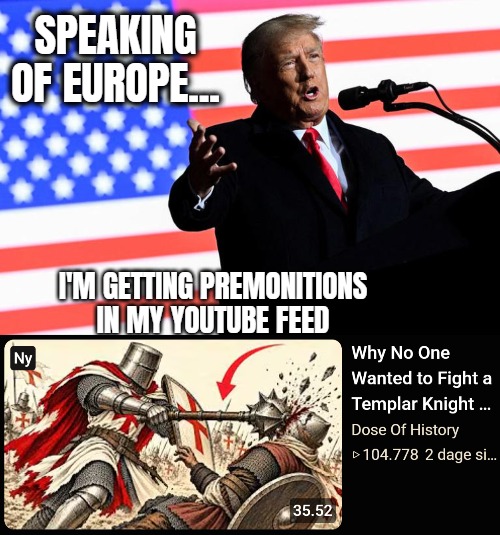 Speaking of Europe... I'm getting premonitions in my Youtube feed | image tagged in donald trump speaks in front of american flag,europe,islam,crusades,politics | made w/ Imgflip meme maker