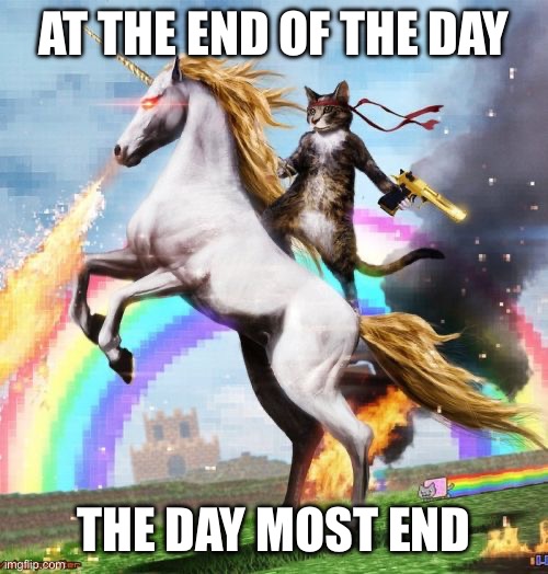 To confuse the enemy you most confuse yourself | At the end of the day; The day most end | image tagged in memes,welcome to the internets | made w/ Imgflip meme maker