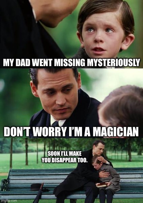 Extremely dark humor | My dad went missing mysteriously; Don’t worry I’m a magician; Soon I’ll make you disappear too. | image tagged in memes,finding neverland | made w/ Imgflip meme maker