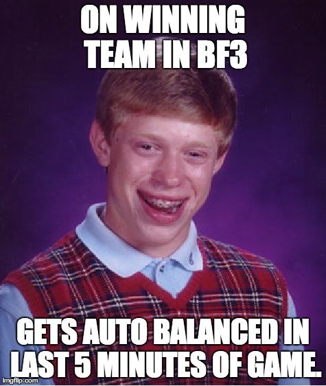 Bad Luck Brian Meme | ON WINNING TEAM IN BF3 GETS AUTO BALANCED IN LAST 5 MINUTES OF GAME. | image tagged in memes,bad luck brian | made w/ Imgflip meme maker