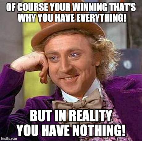Creepy Condescending Wonka | OF COURSE YOUR WINNING THAT'S WHY YOU HAVE EVERYTHING! BUT IN REALITY YOU HAVE NOTHING! | image tagged in memes,creepy condescending wonka | made w/ Imgflip meme maker