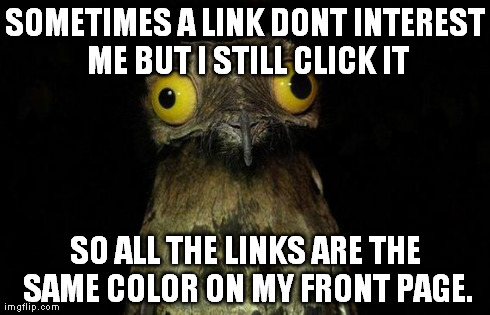 Weird Stuff I Do Potoo | SOMETIMES A LINK DONT INTEREST ME BUT I STILL CLICK IT SO ALL THE LINKS ARE THE SAME COLOR ON MY FRONT PAGE. | image tagged in memes,weird stuff i do potoo | made w/ Imgflip meme maker
