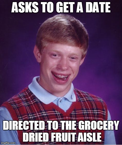 Bad Luck Brian Meme | ASKS TO GET A DATE DIRECTED TO THE GROCERY DRIED FRUIT AISLE | image tagged in memes,bad luck brian | made w/ Imgflip meme maker
